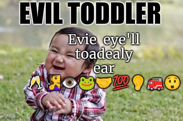 EVIL TODDLER | Evie  eye'll toadealy ear
🥂🧏‍♀️👁️🐸🤝💯👂🚒😲; EVIL TODDLER | image tagged in memes,evil toddler | made w/ Imgflip meme maker