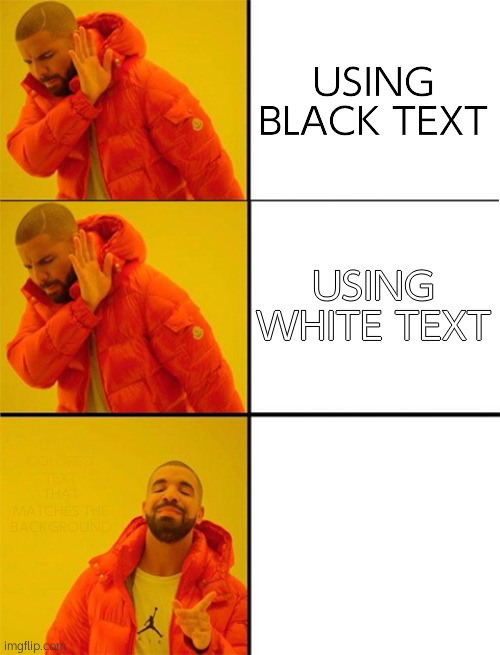 Drake meme 3 panels | USING BLACK TEXT USING WHITE TEXT USING COLORED TEXT THAT MATCHES THE BACKGROUND | image tagged in drake meme 3 panels | made w/ Imgflip meme maker