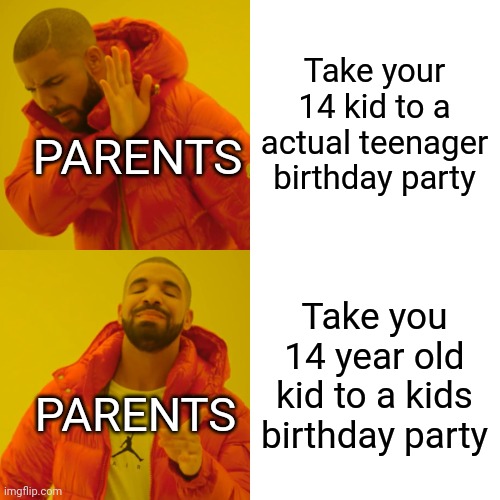 Not much of relatable meme. | Take your 14 kid to a actual teenager birthday party; PARENTS; Take you 14 year old kid to a kids birthday party; PARENTS | image tagged in memes,drake hotline bling | made w/ Imgflip meme maker