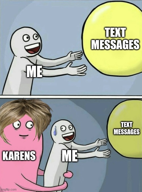 karens | TEXT MESSAGES; ME; TEXT MESSAGES; KARENS; ME | image tagged in memes,running away balloon | made w/ Imgflip meme maker