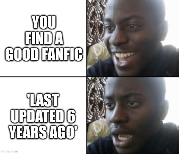 Happy / Shock | YOU FIND A GOOD FANFIC; 'LAST UPDATED 6 YEARS AGO' | image tagged in happy / shock | made w/ Imgflip meme maker