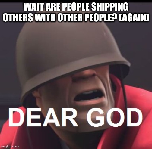 I'ma hope no one reads this and that I haven't been shipped yet thank god but now that you are reading this it is going to happe | WAIT ARE PEOPLE SHIPPING OTHERS WITH OTHER PEOPLE? (AGAIN) | image tagged in dear god | made w/ Imgflip meme maker