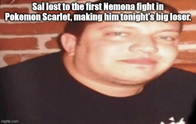 Tonight's Big Loser | Sal lost to the first Nemona fight in Pokemon Scarlet, making him tonight's big loser. | image tagged in tonight's big loser | made w/ Imgflip meme maker