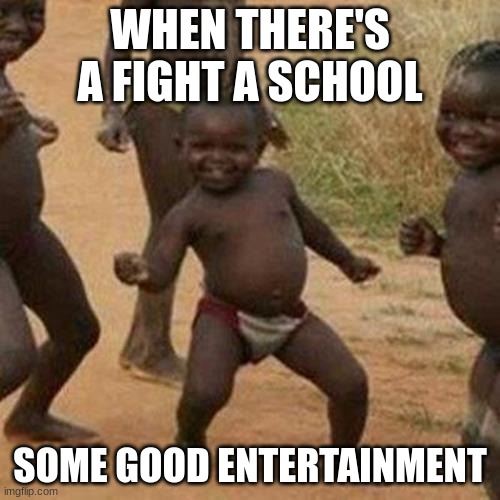 fight | WHEN THERE'S A FIGHT A SCHOOL; SOME GOOD ENTERTAINMENT | image tagged in memes,third world success kid,fight | made w/ Imgflip meme maker