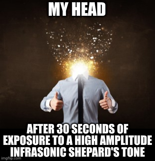 I know no one will have any idea what I'm talking about but what else is new | MY HEAD; AFTER 30 SECONDS OF EXPOSURE TO A HIGH AMPLITUDE INFRASONIC SHEPARD'S TONE | image tagged in abstruse | made w/ Imgflip meme maker