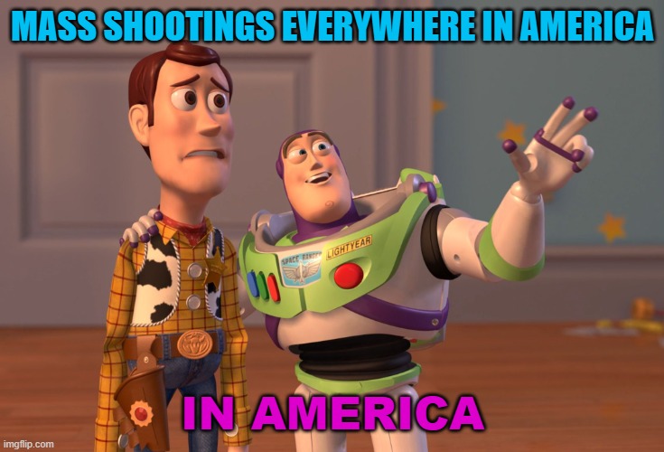 Mass Shootings Everywhere in America | MASS SHOOTINGS EVERYWHERE IN AMERICA; IN AMERICA | image tagged in toy story snakes everywhere | made w/ Imgflip meme maker