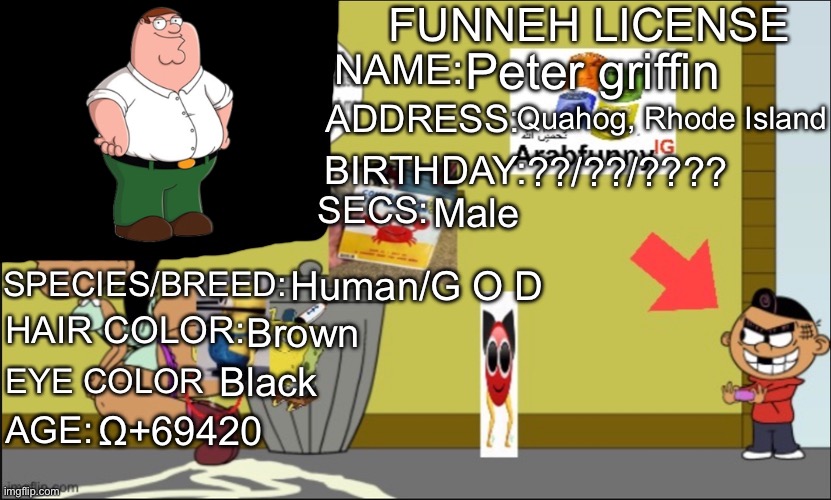 Introducing to our mascot, | Peter griffin; Quahog, Rhode Island; ??/??/???? Male; Human/G O D; Brown; Black; Ω+69420 | image tagged in funneh license,peter griffin,family guy | made w/ Imgflip meme maker