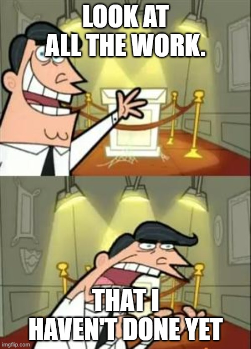 too much work | LOOK AT ALL THE WORK. THAT I HAVEN'T DONE YET | image tagged in memes,this is where i'd put my trophy if i had one | made w/ Imgflip meme maker