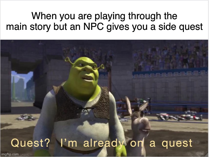 My hands are already full | When you are playing through the main story but an NPC gives you a side quest | image tagged in quest i'm already on a quest,gaming,video games,memes,funny memes | made w/ Imgflip meme maker