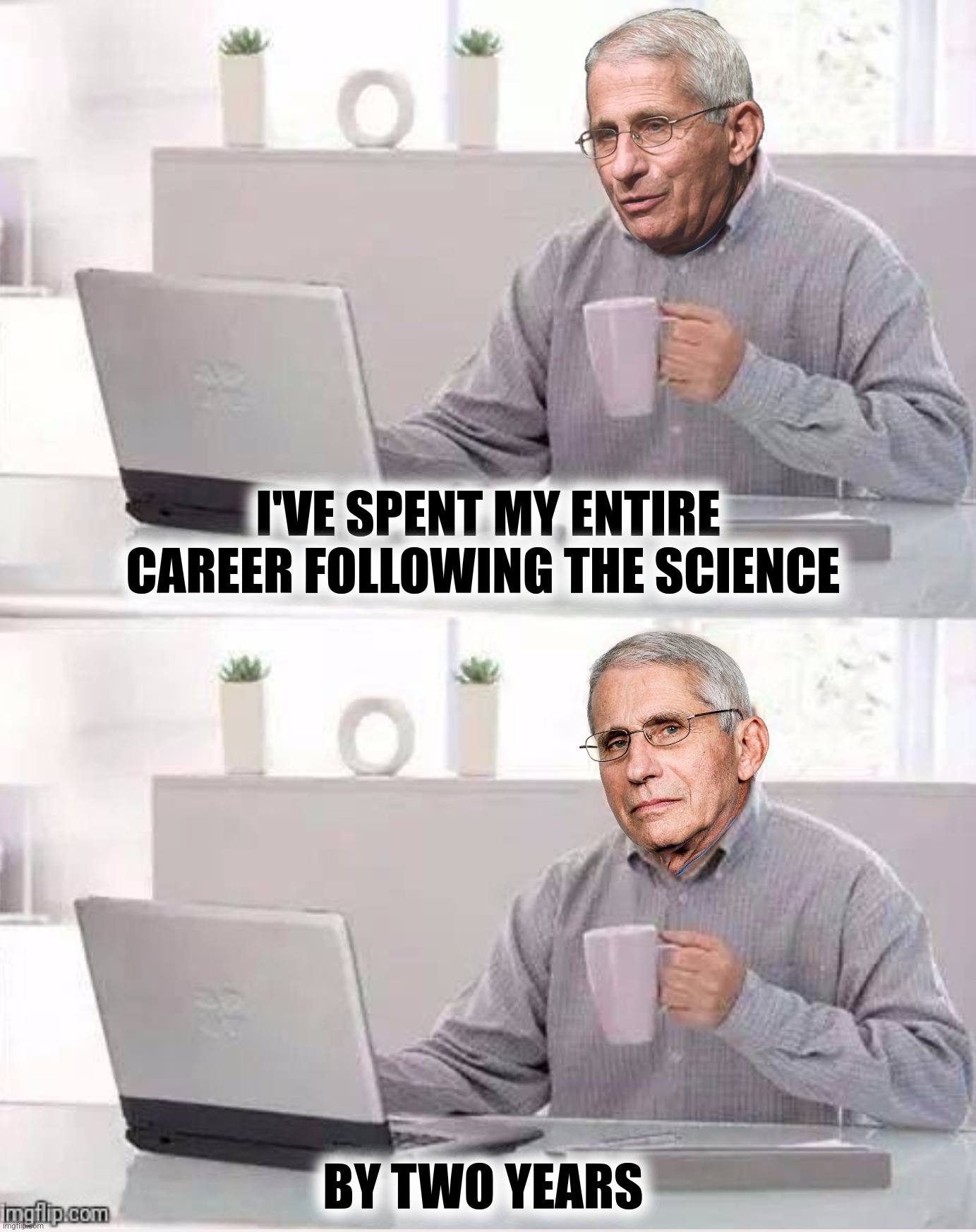 Bad Photoshop Sunday presents:  Hide The Pain Fauci | I'VE SPENT MY ENTIRE CAREER FOLLOWING THE SCIENCE; BY TWO YEARS | image tagged in bad photoshop sunday,anthony fauci,hide the pain harold,science | made w/ Imgflip meme maker