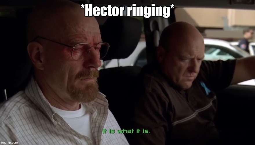 Hank "It is what it is" Breaking Bad | *Hector ringing* | image tagged in hank it is what it is breaking bad | made w/ Imgflip meme maker