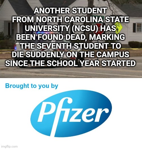 This is happening everywhere. | ANOTHER STUDENT FROM NORTH CAROLINA STATE UNIVERSITY (NCSU) HAS BEEN FOUND DEAD, MARKING THE SEVENTH STUDENT TO DIE SUDDENLY ON THE CAMPUS SINCE THE SCHOOL YEAR STARTED | image tagged in memes | made w/ Imgflip meme maker