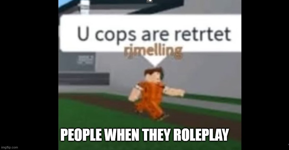 RP | PEOPLE WHEN THEY ROLEPLAY | image tagged in roblox meme | made w/ Imgflip meme maker