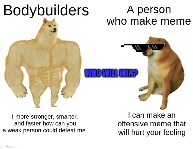 Buff Doge vs. Cheems Meme | Bodybuilders; A person who make meme; WHO WILL WIN? I more stronger, smarter, and faster how can you a weak person could defeat me. I can make an offensive meme that will hurt your feeling | image tagged in memes,buff doge vs cheems | made w/ Imgflip meme maker