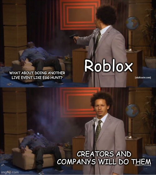 meme | Roblox; WHAT ABOUT DOING ANOTHER LIVE EVENT LIKE EGG HUNT? CREATORS AND COMPANYS WILL DO THEM | image tagged in memes,who killed hannibal | made w/ Imgflip meme maker