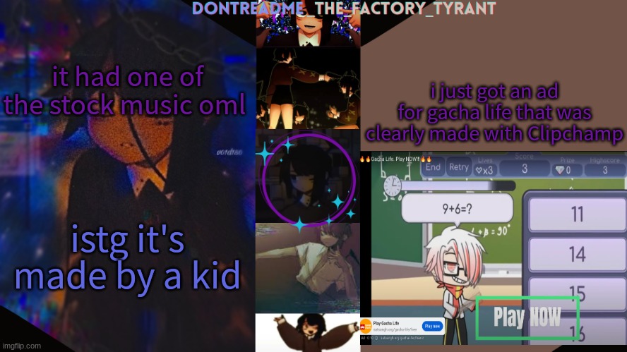 drm's tamari temp <3 | i just got an ad for gacha life that was clearly made with Clipchamp; it had one of the stock music oml; istg it's made by a kid | image tagged in drm's tamari temp 3 | made w/ Imgflip meme maker