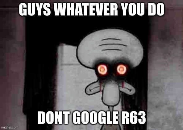 Squidward's Suicide | GUYS WHATEVER YOU DO; DONT GOOGLE R63 | image tagged in squidward's suicide,roblox,r63 | made w/ Imgflip meme maker
