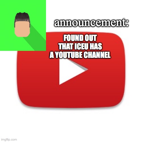 Kyrian247 announcement | FOUND OUT THAT ICEU HAS A YOUTUBE CHANNEL | image tagged in kyrian247 announcement | made w/ Imgflip meme maker