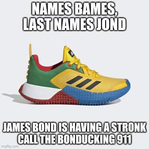 DNA x LEGO Shoes | NAMES BAMES, LAST NAMES JOND; JAMES BOND IS HAVING A STRONK
CALL THE BONDUCKING 911 | image tagged in dna x lego shoes | made w/ Imgflip meme maker