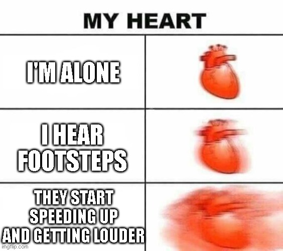 I'm alone. THOUGH! | I'M ALONE; I HEAR FOOTSTEPS; THEY START SPEEDING UP AND GETTING LOUDER | image tagged in my heart blank | made w/ Imgflip meme maker