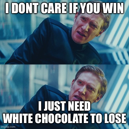 I dont care if you win i just need kylo to lose | I DONT CARE IF YOU WIN; I JUST NEED WHITE CHOCOLATE TO LOSE | image tagged in i dont care if you win i just need kylo to lose | made w/ Imgflip meme maker