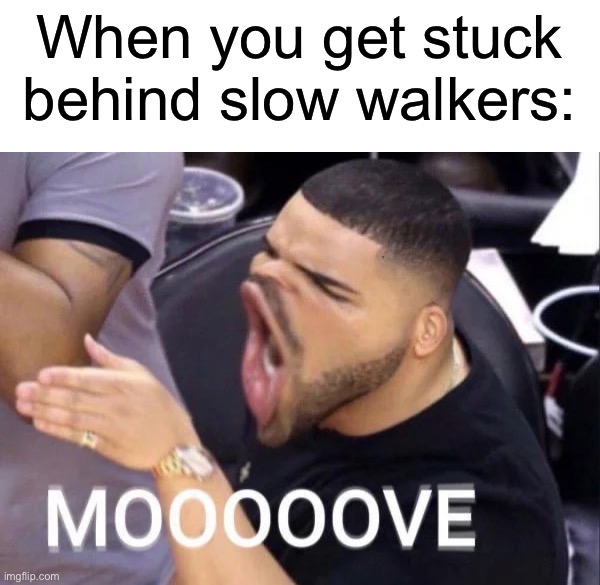 “GET OUT OF MY WAY” | When you get stuck behind slow walkers: | image tagged in memes,funny,true story,relatable memes,school,funny memes | made w/ Imgflip meme maker