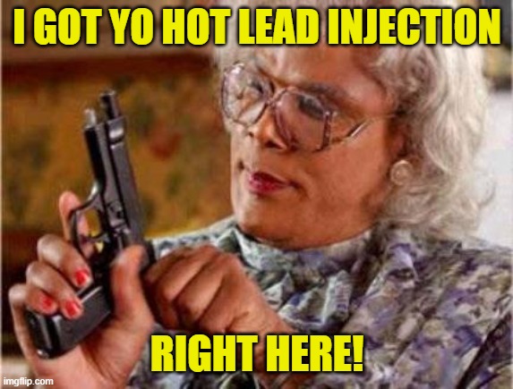 Madea | I GOT YO HOT LEAD INJECTION RIGHT HERE! | image tagged in madea | made w/ Imgflip meme maker