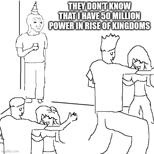 They don't know | THEY DON'T KNOW THAT I HAVE 50 MILLION POWER IN RISE OF KINGDOMS | image tagged in they don't know | made w/ Imgflip meme maker