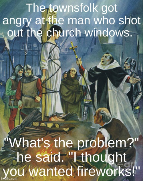'fireworks' | The townsfolk got angry at the man who shot out the church windows. "What's the problem?" he said. "I thought you wanted fireworks!" | image tagged in burning,spanish inquisition,french | made w/ Imgflip meme maker
