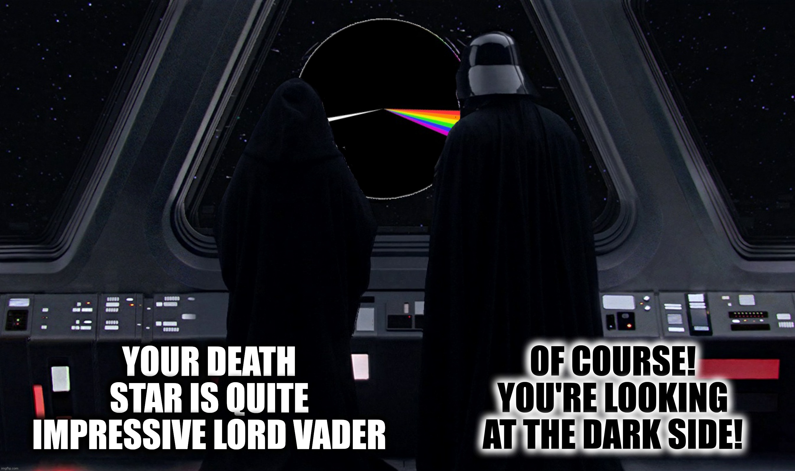 Bad Photoshop Sunday presents:  There is no dark side of The Death Star, as a matter of fact it's all dark | YOUR DEATH STAR IS QUITE IMPRESSIVE LORD VADER; OF COURSE! YOU'RE LOOKING AT THE DARK SIDE! | image tagged in bad photoshop,star wars,dark side of the moon,pink floyd | made w/ Imgflip meme maker