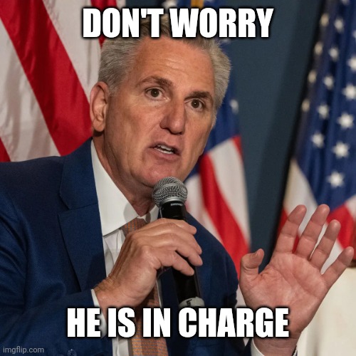 Kevin McCarthy | DON'T WORRY HE IS IN CHARGE | image tagged in kevin mccarthy | made w/ Imgflip meme maker