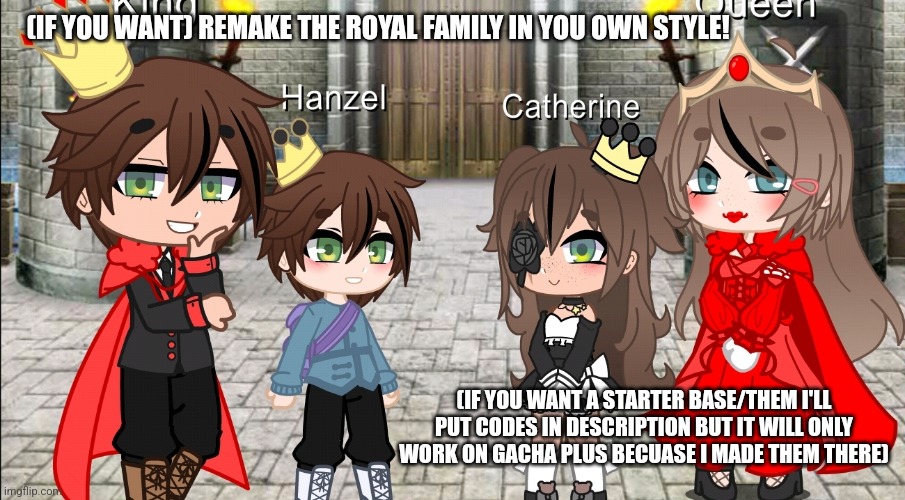 I'll also put credits in comments becuase I got the idea for them by a youtuber so plz don't think the idea of them is from me | (IF YOU WANT) REMAKE THE ROYAL FAMILY IN YOU OWN STYLE! (IF YOU WANT A STARTER BASE/THEM I'LL PUT CODES IN DESCRIPTION BUT IT WILL ONLY WORK ON GACHA PLUS BECUASE I MADE THEM THERE) | image tagged in gacha plus | made w/ Imgflip meme maker