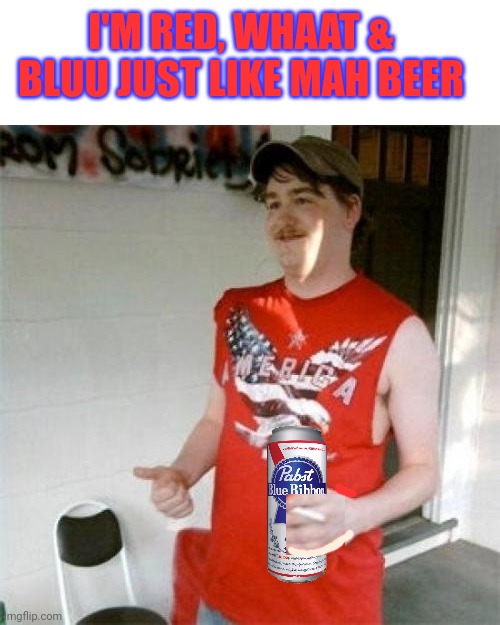 Redneck Randal Meme | I'M RED, WHAAT & BLUU JUST LIKE MAH BEER | image tagged in memes,redneck randal | made w/ Imgflip meme maker