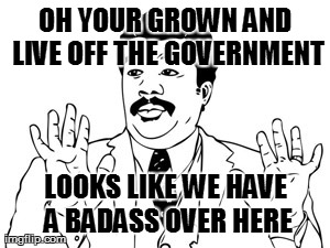 Neil deGrasse Tyson | OH YOUR GROWN AND LIVE OFF THE GOVERNMENT LOOKS LIKE WE HAVE A BADASS OVER HERE | image tagged in memes,neil degrasse tyson | made w/ Imgflip meme maker
