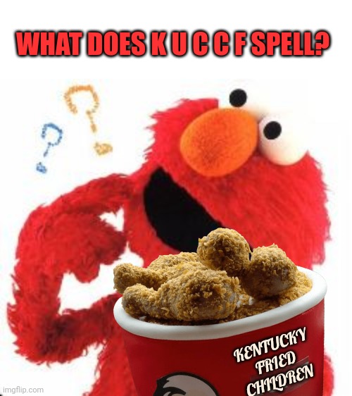 WHAT DOES K U C C F SPELL? KENTUCKY FRIED CHILDREN | image tagged in elmo questions | made w/ Imgflip meme maker