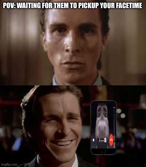 Honestly our mood changes the second they pick up | POV: WAITING FOR THEM TO PICKUP YOUR FACETIME | image tagged in patrick bateman staring,fresh memes | made w/ Imgflip meme maker