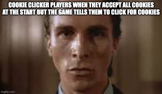 What other lies have I been told by the council? | COOKIE CLICKER PLAYERS WHEN THEY ACCEPT ALL COOKIES AT THE START BUT THE GAME TELLS THEM TO CLICK FOR COOKIES | image tagged in patrick bateman staring | made w/ Imgflip meme maker