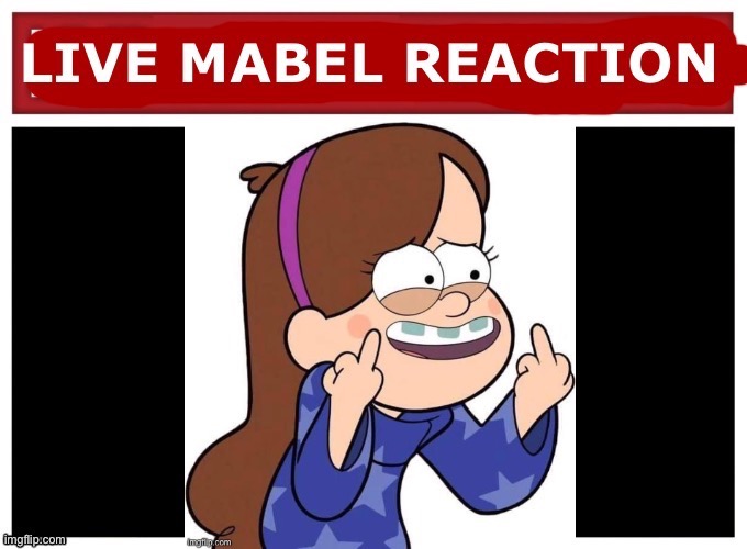 Live Mabel Reaction | image tagged in live mabel reaction | made w/ Imgflip meme maker