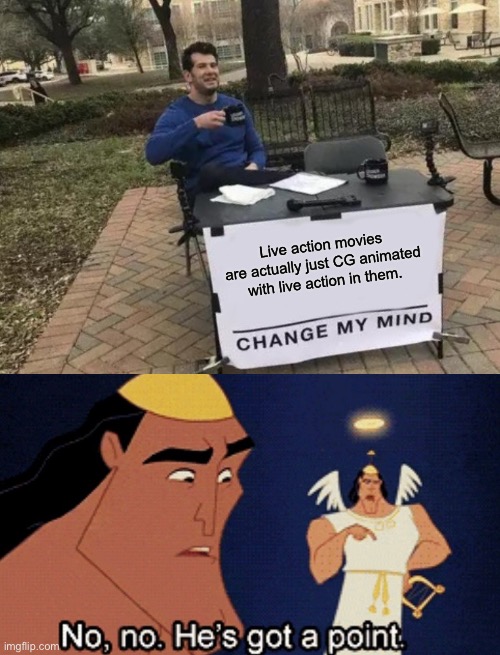 Let’s here this guy out | Live action movies are actually just CG animated with live action in them. | image tagged in memes,change my mind,no no hes got a point | made w/ Imgflip meme maker