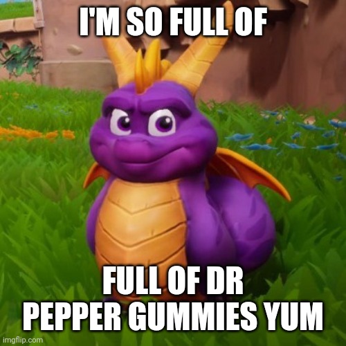 I'm so full of X yum | I'M SO FULL OF FULL OF DR PEPPER GUMMIES YUM | image tagged in i'm so full of x yum | made w/ Imgflip meme maker