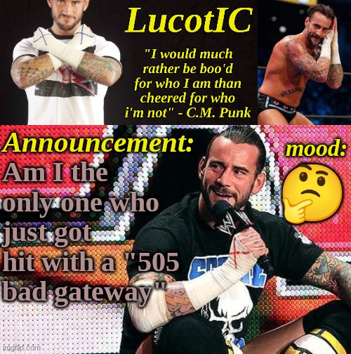 LucotIC's "C.M. Punk" announcement temp 16# | Am I the only one who just got hit with a "505 bad gateway"; 🤔 | image tagged in lucotic's c m punk announcement temp 16 | made w/ Imgflip meme maker
