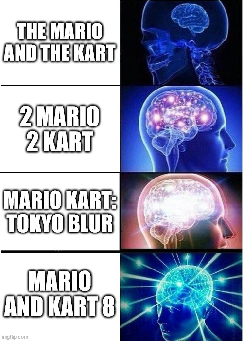 Expanding Brain Meme | THE MARIO AND THE KART; 2 MARIO 2 KART; MARIO KART: TOKYO BLUR; MARIO AND KART 8 | image tagged in memes,expanding brain | made w/ Imgflip meme maker