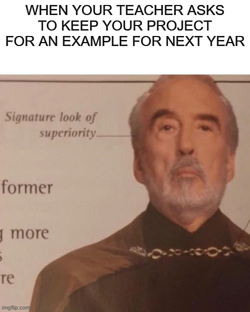 Never happened to me tho | WHEN YOUR TEACHER ASKS TO KEEP YOUR PROJECT FOR AN EXAMPLE FOR NEXT YEAR | image tagged in signature look of superiority,nostalgia,school | made w/ Imgflip meme maker
