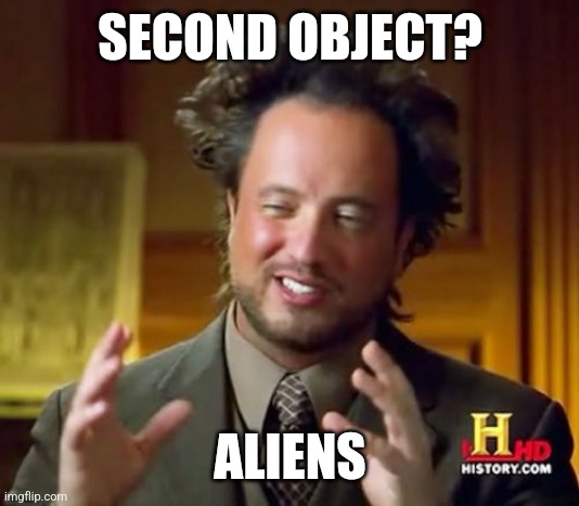 Object aliens | SECOND OBJECT? ALIENS | image tagged in memes,ancient aliens | made w/ Imgflip meme maker