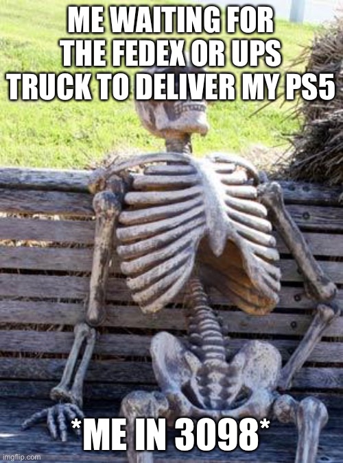 3098 | ME WAITING FOR THE FEDEX OR UPS TRUCK TO DELIVER MY PS5; *ME IN 3098* | image tagged in memes,waiting skeleton | made w/ Imgflip meme maker