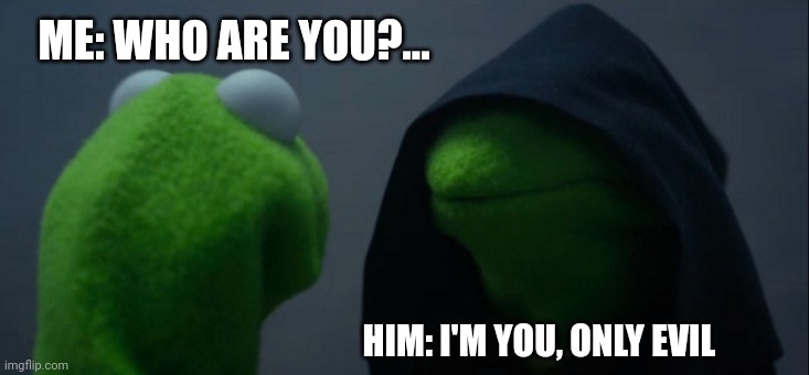 When you meet your alternate universe evil counterpart | ME: WHO ARE YOU?... HIM: I'M YOU, ONLY EVIL | image tagged in memes,evil kermit | made w/ Imgflip meme maker