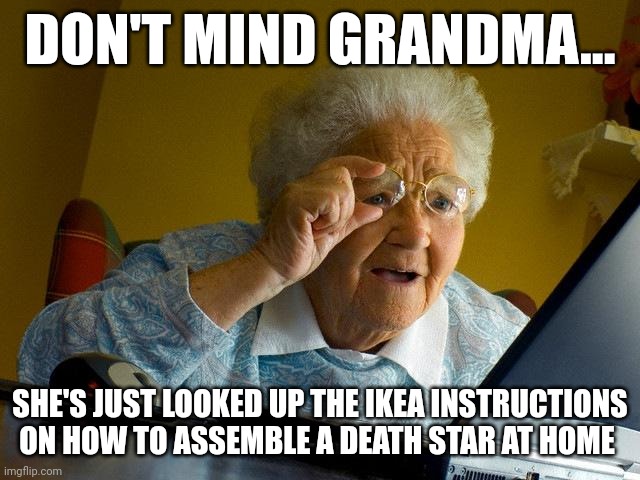 When grandma built the death star | DON'T MIND GRANDMA... SHE'S JUST LOOKED UP THE IKEA INSTRUCTIONS ON HOW TO ASSEMBLE A DEATH STAR AT HOME | image tagged in memes,grandma finds the internet | made w/ Imgflip meme maker