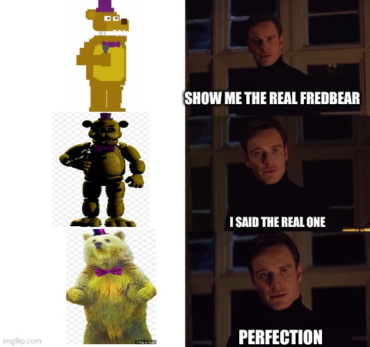 the REAL fredbear | SHOW ME THE REAL FREDBEAR; I SAID THE REAL ONE; PERFECTION | image tagged in perfection | made w/ Imgflip meme maker