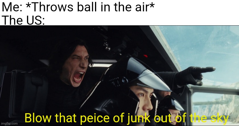 Can't even have a Ballon in Ohio | Me: *Throws ball in the air*
The US:; Blow that peice of junk out of the sky | image tagged in blow that piece of junk out of the sky | made w/ Imgflip meme maker