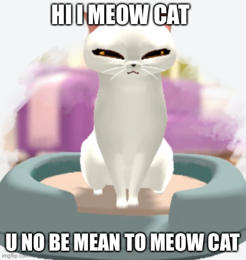 Meow cat | HI I MEOW CAT; U NO BE MEAN TO MEOW CAT | image tagged in interesting,meow,cat | made w/ Imgflip meme maker